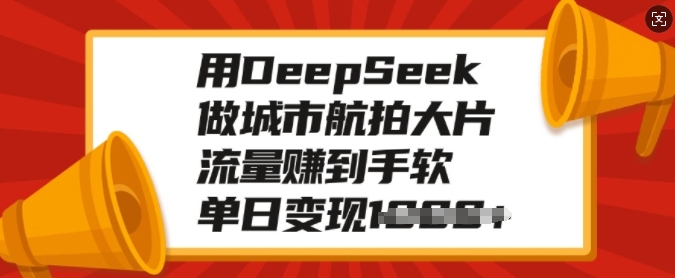 用DeepSeek做城市航拍大片，流量赚到手软，单日变现多张-59网创