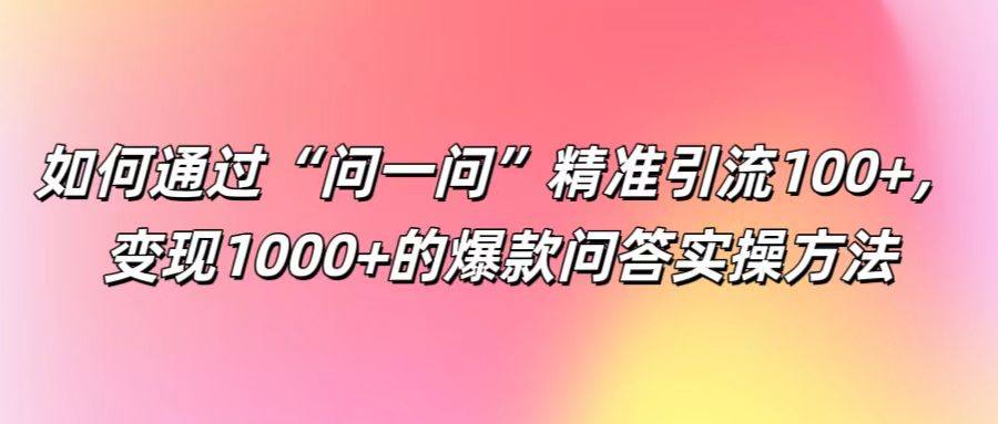 如何通过“问一问”精准引流100+， 变现1000+的爆款问答实操方法-59网创
