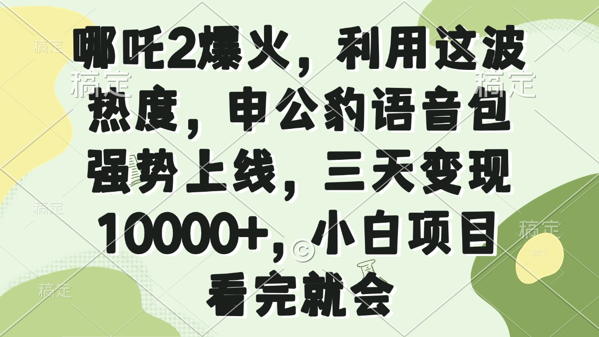 哪吒2爆火，利用这波热度，申公豹语音包强势上线，三天变现10000+，小…-59网创