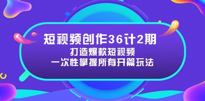 短视频创作36计2期:打造爆款短视频所需的各类开篇技巧,提升视频吸引力-59网创