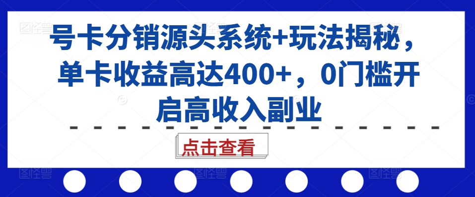 号卡分销源头系统+玩法揭秘，单卡收益高达400+，0门槛开启高收入副业-59网创