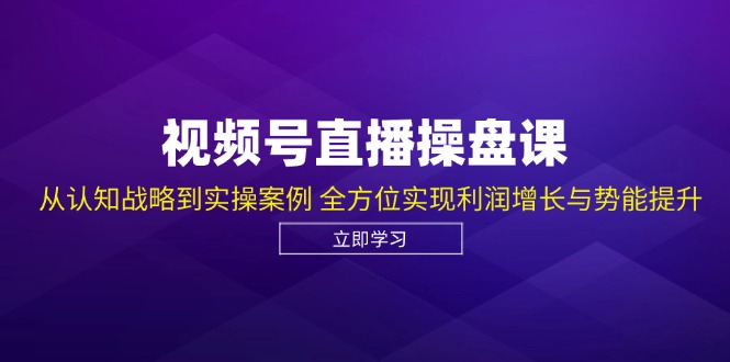 视频号直播操盘课，从认知战略到实操案例 全方位实现利润增长与势能提升-59网创