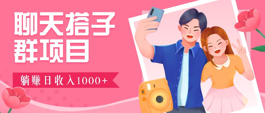 聊天搭子群项目：9.9元一单，全自动日入1000+，免费对接后台！-59网创