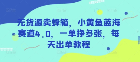 无货源卖蜂箱，小黄鱼蓝海赛道4.0，一单挣多张，每天出单教程-59网创