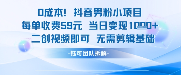 0成本，抖音男粉小项目 每单收费59元当日变现1k+ 二创视频即可无需剪辑基础-59网创
