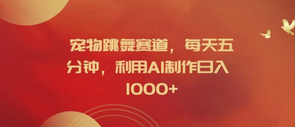 宠物跳舞赛道，每天五分钟，利用AI制作日入1k【揭秘】-59网创