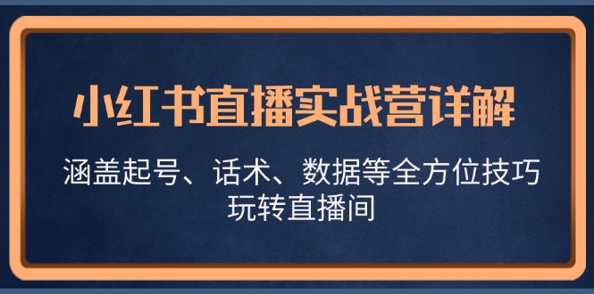 小红书直播实战营详解,涵盖起号、话术、数据等全方位技巧,玩转直播间-59网创