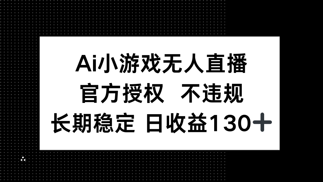 AI小游戏无人直播，官方授权 不违规，单日平均收益130+-59网创