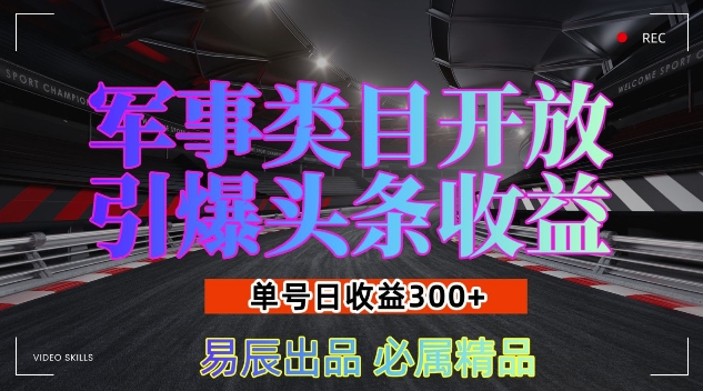 军事类目开放引爆头条收益,单号日入3张,新手也能轻松实现收益暴涨【揭秘】
