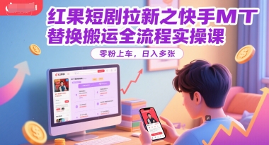 红果短剧拉新之快手MT替换搬运全流程实操课，零粉上车，日入多张-59网创