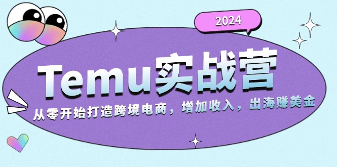 2024Temu实战营:从零开始打造跨境电商,增加收入,出海赚美金-59网创