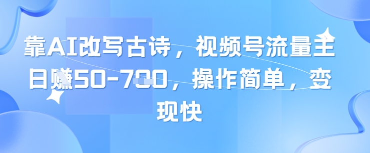 靠AI改写古诗,视频号流量主日入几张,操作简单,变现快-59网创