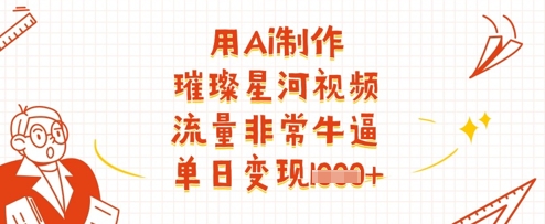 用Ai制作璀璨星河视频，流量非常牛逼，单日变现多张-59网创