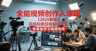 全能视频创作人课程【2025新版】视频拍摄剪辑编导运营,零基础学习视频创作-59网创