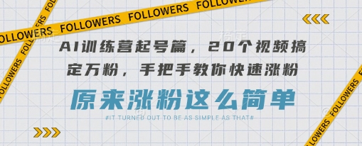 AI训练营起号篇，20个视频搞定万粉，手把手教你快速涨粉-59网创