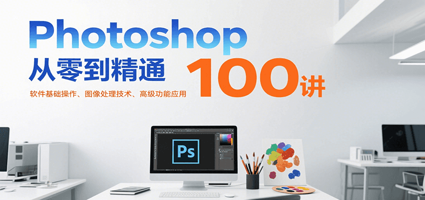 Photoshop从零到精通100讲：软件基础操作、图像处理技术、高级功能应用-59网创