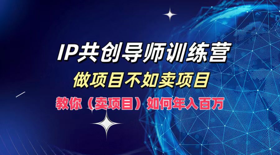 IP共创导师训练营，做项目不如卖项目，教你(卖项目)如何实现年入百万-59网创