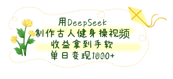 用DeepSeek制作古人健身操视频，收益拿到手软，单日变现数张-59网创
