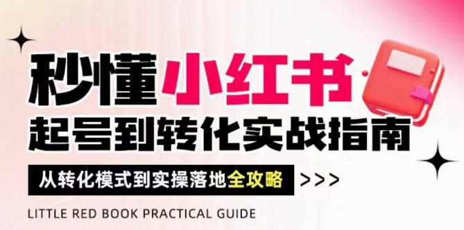秒懂小红书-起号到转化实战指南，​从转化模式到实操落地全攻略，让你破解流量玄学，做得有结果-59网创
