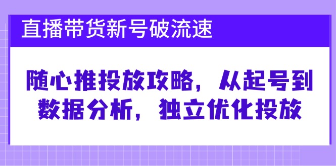 直播带货新号破 流速：随心推投放攻略，从起号到数据分析，独立优化投放-59网创