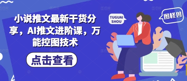 小说推文最新干货分享，AI推文进阶课，万能控图技术-59网创