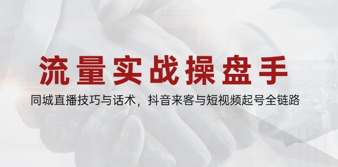 流量实战操盘手,同城直播技巧与话术,抖音来客与短视频起号全链路-59网创