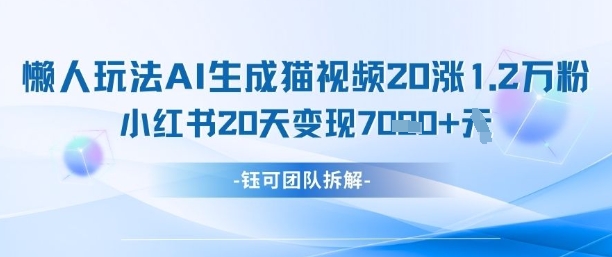 懒人玩法AI生成猫咪图片视频，20涨1.2W万粉，小红书商单20天变现7k-59网创