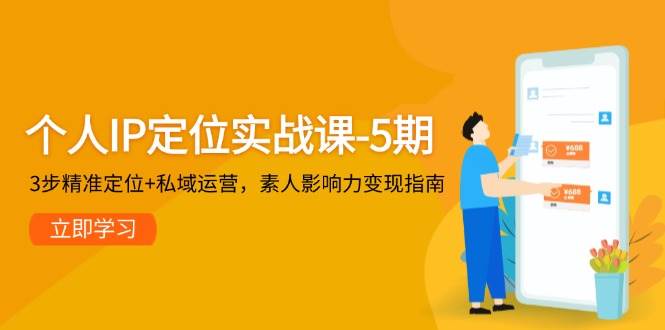 个人IP定位实战课-5期，3步精准定位+私域运营，素人影响力变现指南-59网创