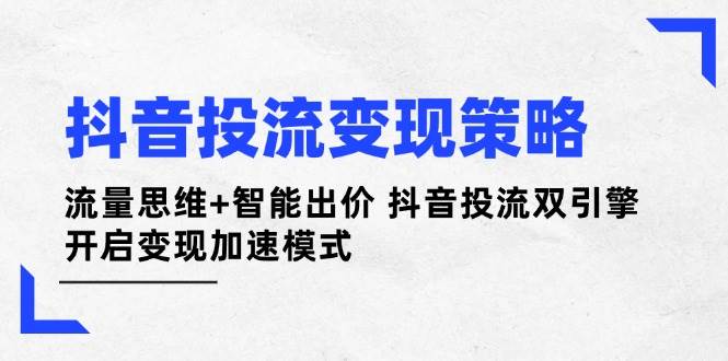 抖音投流变现策略：流量思维+智能出价 抖音投流双引擎 开启变现加速模式-59网创