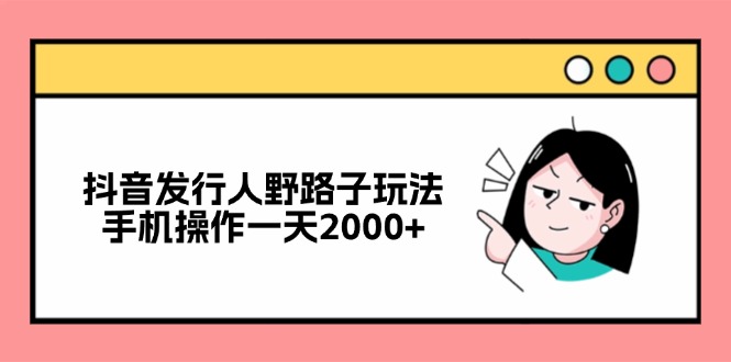 抖音发行人野路子玩法，手机操作一天2000+-59网创