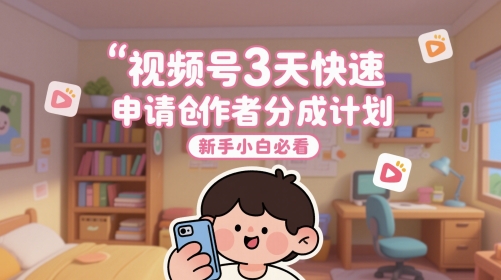 视频号3天快速申请创作者分成计划，新手小白必看-59网创