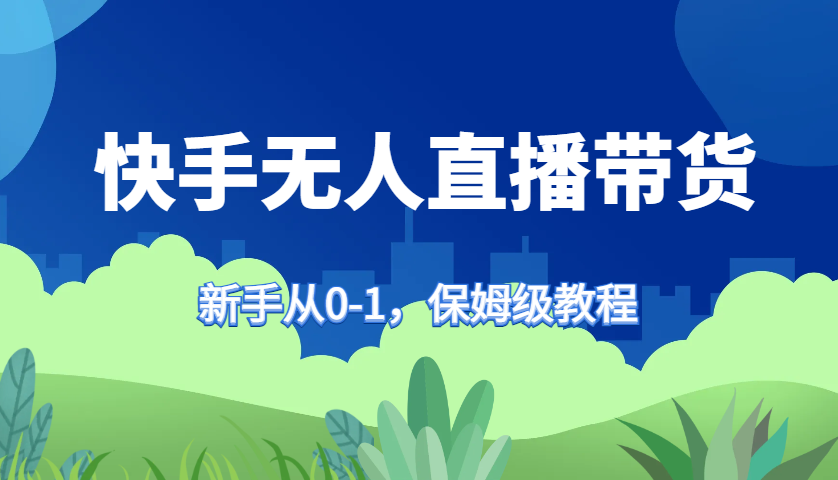 快手无人直播带货保姆级教程，新手从0-1快速学会带货-59网创