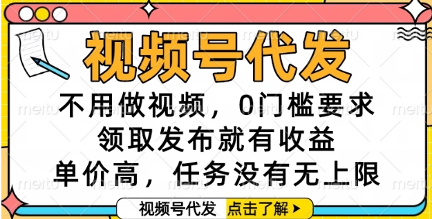 视频号代发,不用做视频,0门槛要求,领取发布就有收益,单价高,任务没有无上限【揭秘】-59网创