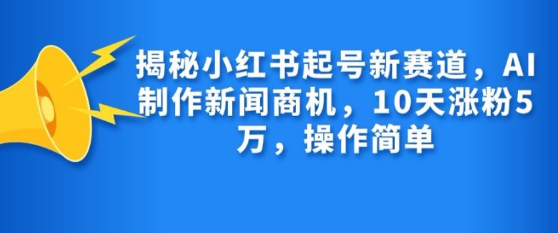 揭秘小红书起号新赛道，AI制作新闻商机，10天涨粉1万，操作简单-59网创