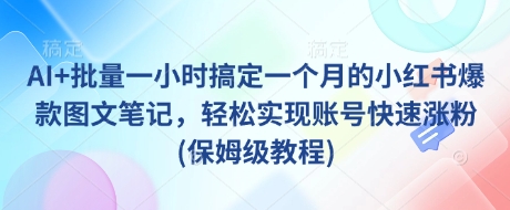 AI+批量一小时搞定一个月的小红书爆款图文笔记，轻松实现账号快速涨粉(保姆级教程)-59网创