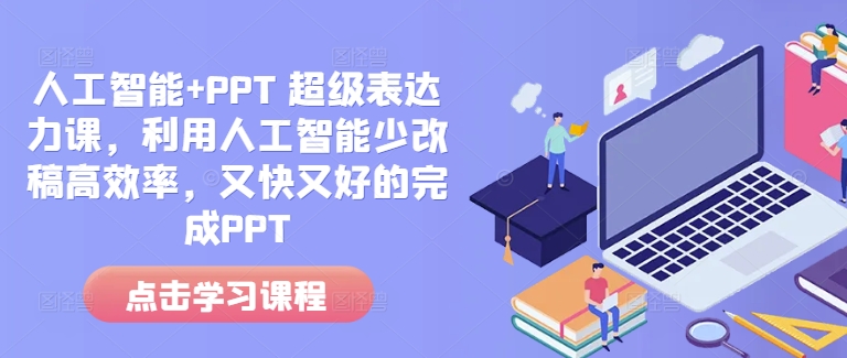人工智能+PPT 超级表达力课，利用人工智能少改稿高效率，又快又好的完成PPT-59网创