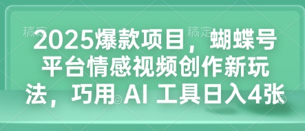 2025爆款项目，蝴蝶号平台情感视频创作新玩法，巧用 AI 工具日入4张-59网创