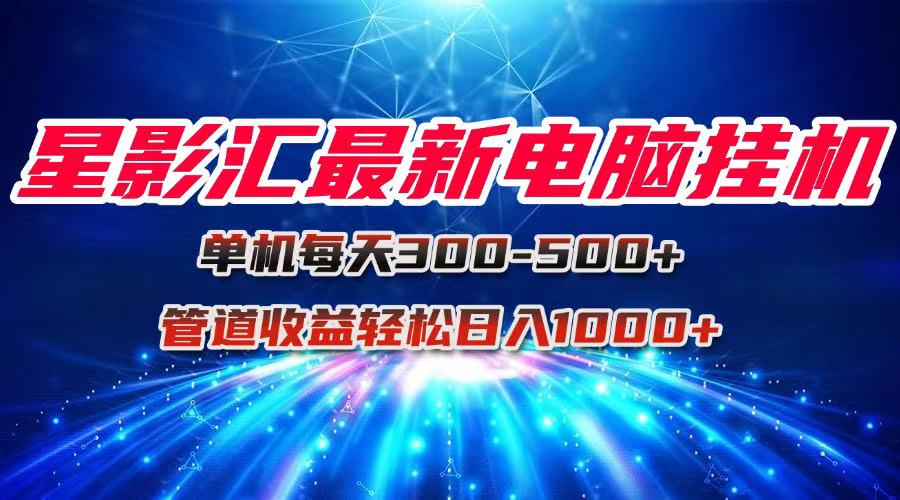 星影汇最新电脑挂机单机每天300+团队管道收益轻松日入1000+-59网创