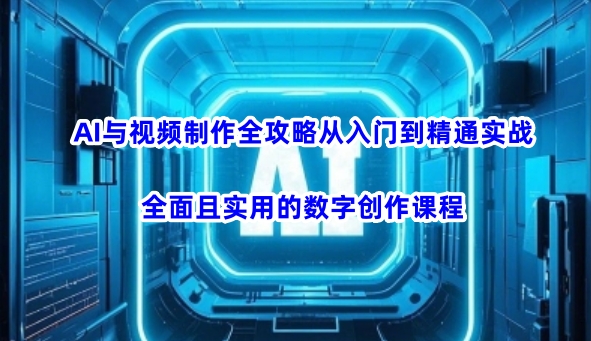 AI与视频制作全攻略从入门到精通实战，全面且实用的数字创作课程(更新3月)-59网创