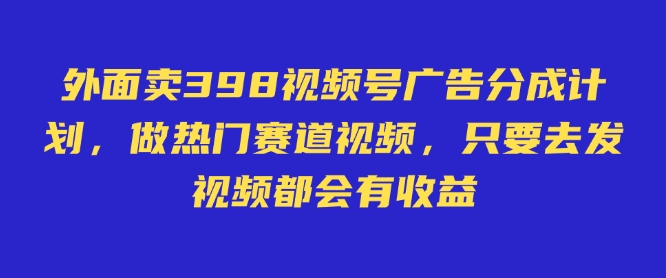 外面卖598视频号广告分成计划，不直播 不卖货 不露脸，只要去发视频都会有收益-59网创