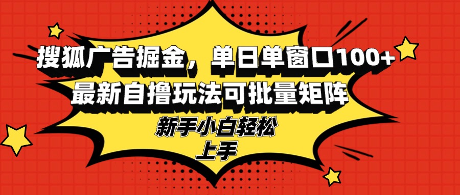 搜狐广告掘金，单日单窗口100+，最新自撸玩法可批量矩阵，适合新手小白-59网创