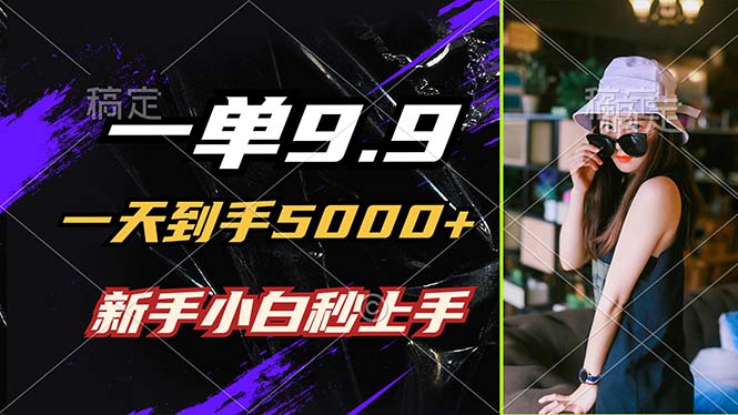 一单9.9，一天到手5000+，不挑人，小白当天上手，制作作品只需1分钟-59网创