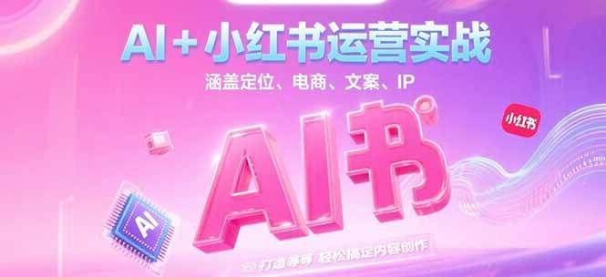 AI+小红书运营实战,涵盖定位、电商、文案、IP 打造等,轻松搞定内容创作-59网创