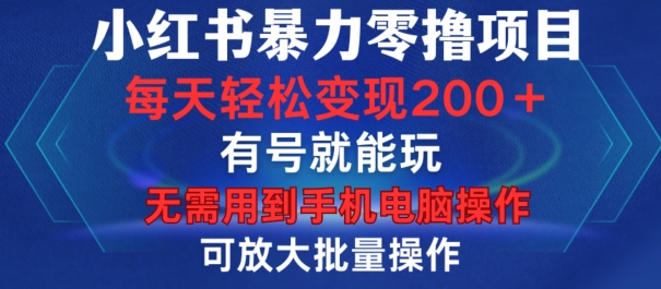 小红书暴力零撸项目,有号就能玩,单号每天变现1到15元,可放大批量操作,无需手机电脑操作【揭秘】