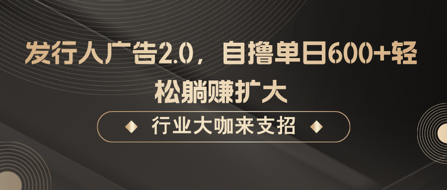 发行人广告2.0，无需任何成本自撸单日600+，轻松躺赚扩大-59网创