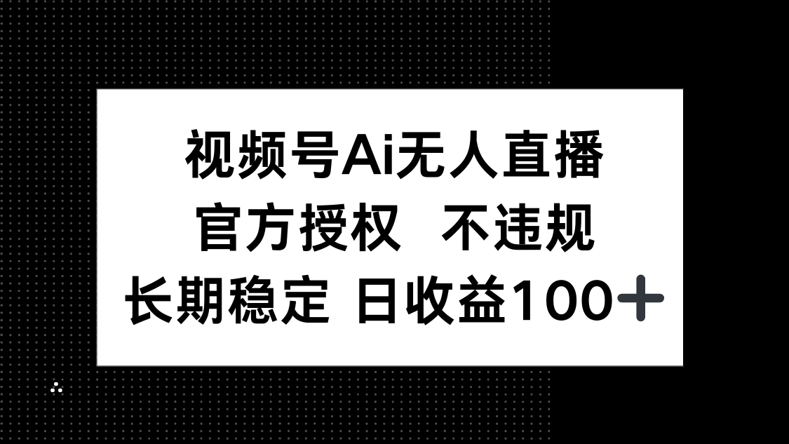 视频号AI无人直播，官方授权 不违规，单日平均收益100+-59网创