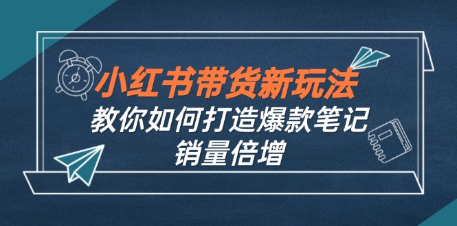 小红书带货新玩法【9月课程】教你如何打造爆款笔记，销量倍增(无水印-59网创