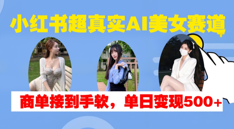 小红书超真实AI美女赛道，商单拿到手软，单日变现500+-59网创