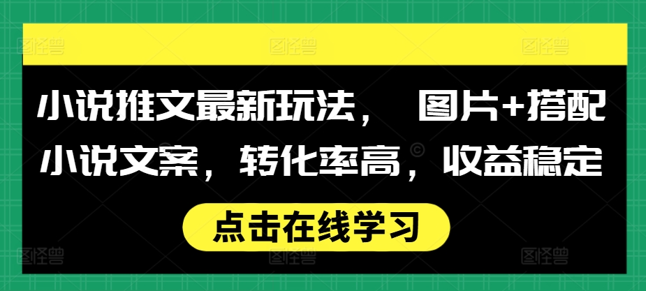 小说推文最新玩法， 图片+搭配小说文案，转化率高，收益稳定-59网创