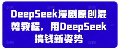 DeepSeek漫剧原创混剪教程，用DeepSeek搞钱新姿势-59网创